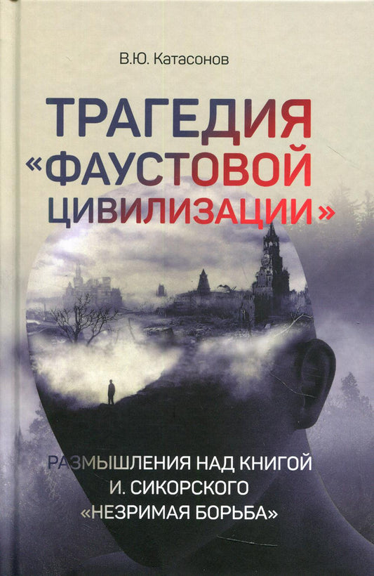 Трагедия "Фаустовой цивилизации". Размышления над книгой И.Сикорского "Незримая борьба"