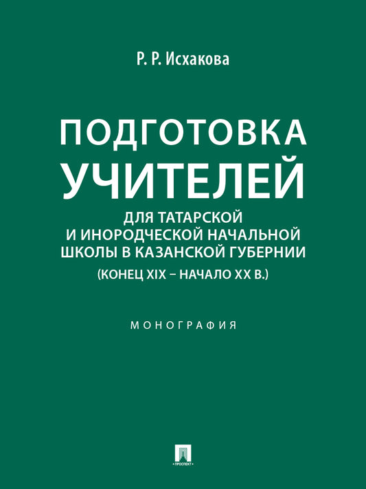 Подготовка учителей для татарской и инородческой начальной школы в Казанской губернии (конец XIX – начало ХХ в.). Монография.-М.:Проспект,2026.