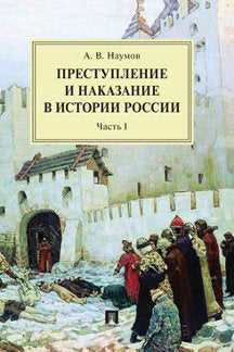 Преступление и наказание в истории России.Монография.В 2 ч. Ч.I.-2-е изд., перераб. и доп.-М.:Проспект,2023. /=240980/