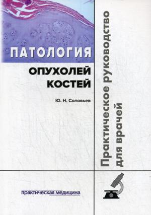 Патология опухолей костей. Практическое руководство для врачей