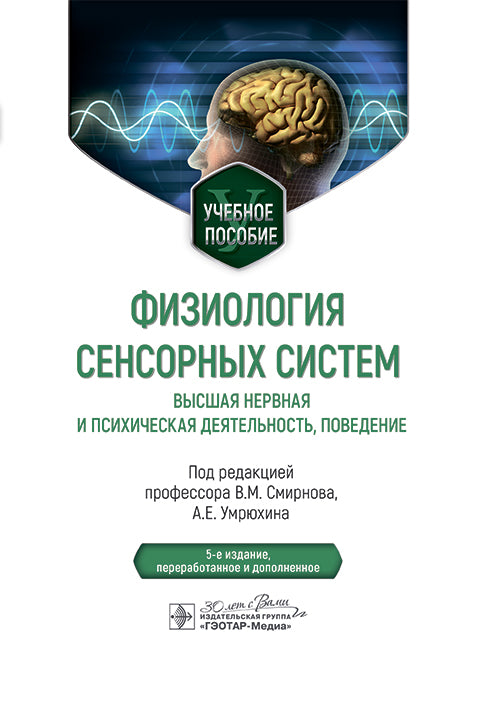 Физиология сенсорных систем. Высшая нервная и психическая деятельность, поведение : учебное пособие / под ред. В. М. Смирнова, А. Е. Умрюхина. — 5-е изд., перераб. и доп. — Москва : ГЭОТАР-Медиа, 2025. — 416 с. : ил.