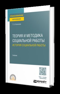ТЕОРИЯ И МЕТОДИКА СОЦИАЛЬНОЙ РАБОТЫ: ИСТОРИЯ СОЦИАЛЬНОЙ РАБОТЫ. Учебник для СПО