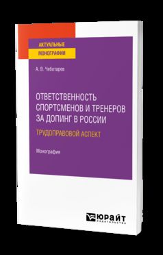 ОТВЕТСТВЕННОСТЬ СПОРТСМЕНОВ И ТРЕНЕРОВ ЗА ДОПИНГ В РОССИИ: ТРУДОПРАВОВОЙ АСПЕКТ. Монография