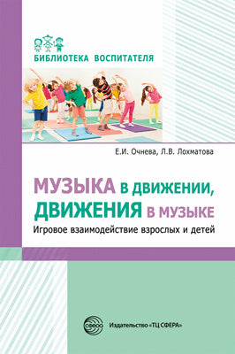 Музыка в движении, движения в музыке. Игровое взаимодействие взрослых и детей/ Очнева Е.И., Лохматова Л.В.