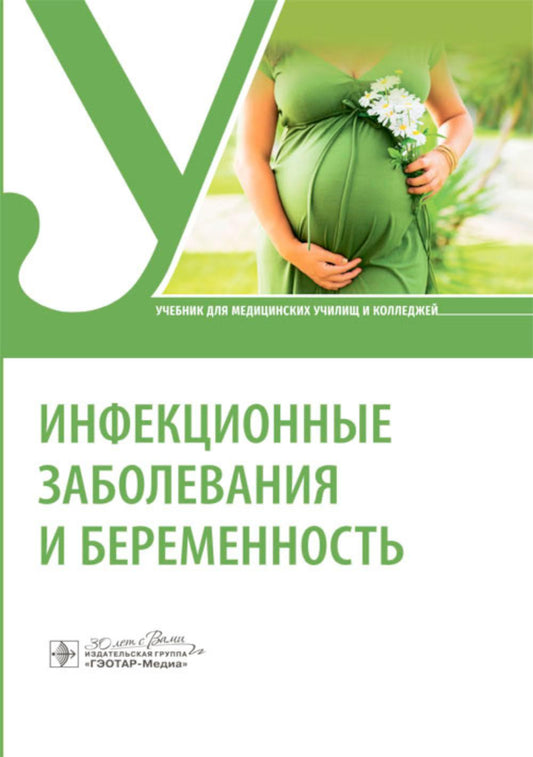 Инфекционные заболевания и беременность : учебник (31.02.02 «Акушерское дело» по ПМ.02.02 «Медицинская помощь беременным и детям при заболеваниях, отравлениях и травмах», МДК.02.02 «Инфекционные заболевания и беременность», а также для слушателей программ