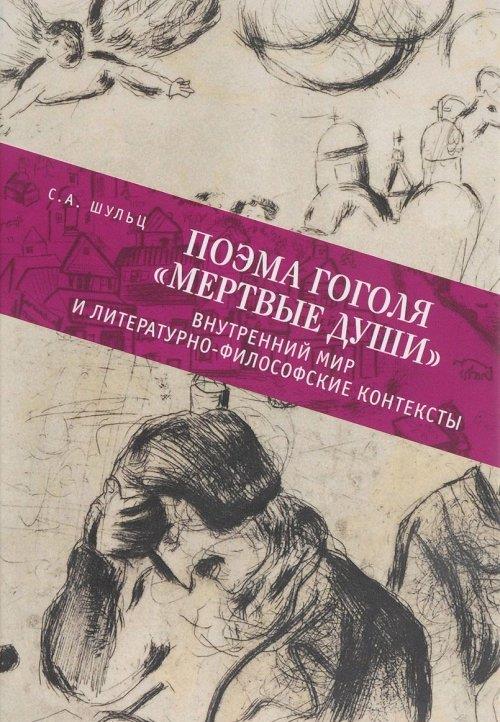 Поэма Гоголя "Мертвые души": внутренний мир и литературно-философские контексты / С.А. Шульц