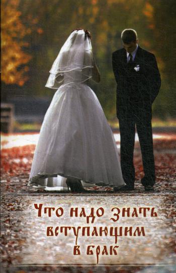 Что надо знать вступающим в брак. Книга для родителей, женихов и невест, свидетелей