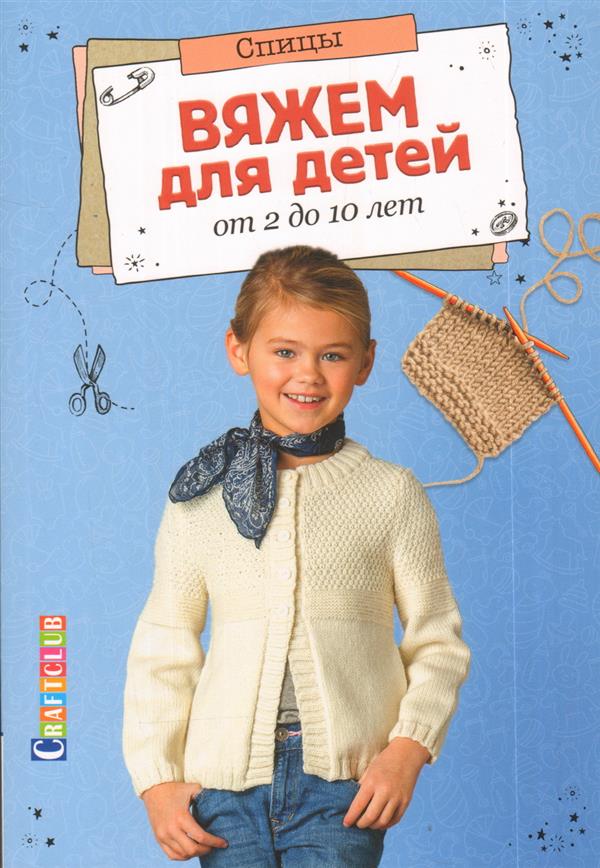 Вяжем для детей от 2 до 10 лет.Спицы ISBN 978-5-91906-912-6 ст. 10