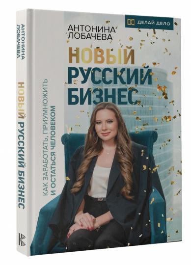 Новый русский бизнес. Как заработать, приумножить и остаться человеком