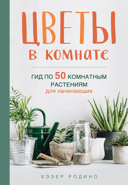 Цветы в комнате. Гид по 50 комнатным растениям для начинающих