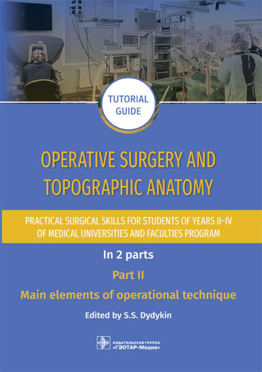Operative surgery and topographic anatomy. Practical surgical skills for students of years II–IV of medical universities and faculties program : tutorial guide. In 2 parts. Part II. Main elements of operational technique / edited by S. S. Dydykin. — Mosco
