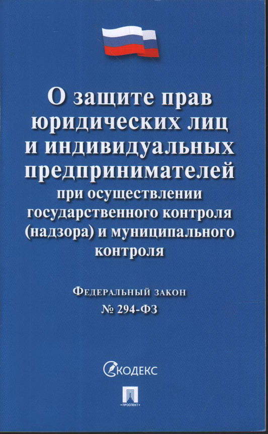 О защите прав юридических лиц и индивидуальных предпринимателей при осуществлении государственного контроля (надзора) и муниципального контроля № 294-ФЗ.-М.:Проспект,2024.