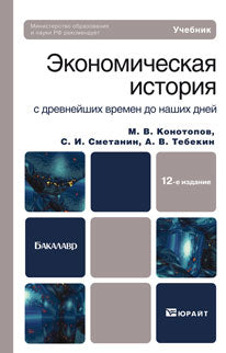 Экономическая история с древнейших времен до наших дней: Учебник для бакалавров. 12-е изд., перераб. и доп. Конотопов М.В., Сметанин С.И., Тебекин А.В.