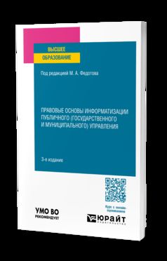 ПРАВОВЫЕ ОСНОВЫ ИНФОРМАТИЗАЦИИ ПУБЛИЧНОГО (ГОСУДАРСТВЕННОГО И МУНИЦИПАЛЬНОГО) УПРАВЛЕНИЯ 3-е изд., пер. и доп. Учебное пособие для вузов