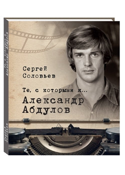 Те, с которыми я... Александр Абдулов. Соловьев С. А.