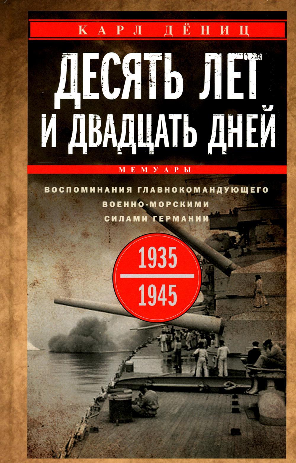 Десять лет и двадцать дней. Воспоминания главнокомандующего военно-морскими силами Германии. 1935—1945 гг.
