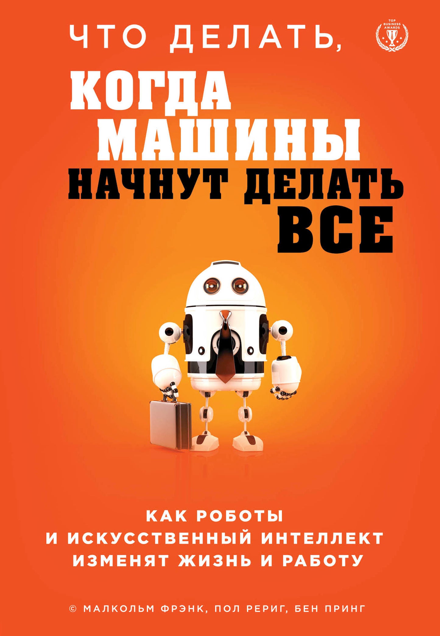 Что делать, когда машины начнут делать все. Как роботы и искусственный интеллект изменят жизнь и работу