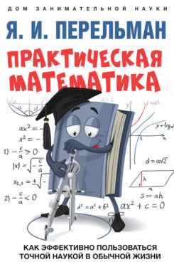 Практическая математика. Как эффективно пользоваться точной наукой в обычной жизни.-М.:Проспект,2024. Серия «Дом занимательной науки). /=246