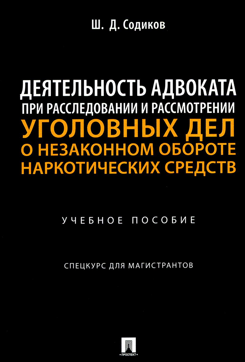 Деятельность адвоката при расследовании и рассмотрении уголовных дел о незаконном обороте наркотических средств. Уч. пос. Спецкурс для магистрантов.-М.:Проспект,2024.