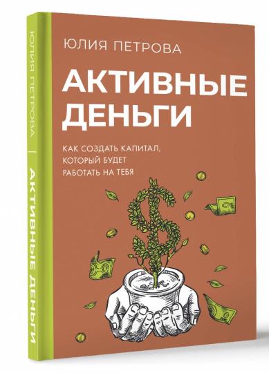 Активные деньги. Как создать капитал, который будет работать на тебя