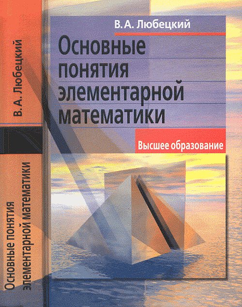 ОСНОВНЫЕ ПОНЯТИЯ ЭЛЕМЕНТАРНОЙ МАТЕМАТИКИ. Их место в современной системе представлений высшей математики. (Элементарная математика с точки зрения высшей. Основные понятия)