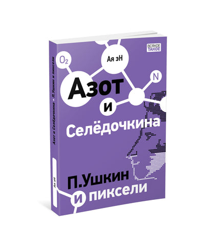 Азот и Селёдочкина. П.Ушкин и пиксели : [повести] / Ая эН ; ил. А. эН и В. Лысакова. — М. : Нигма, 2022. — с.192: ил. — (Всякое такое).