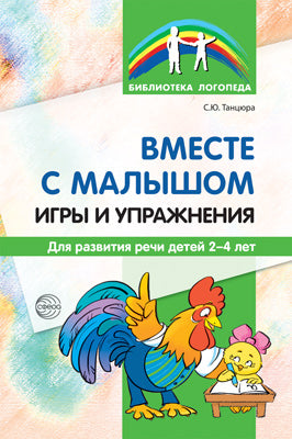 Вместе с малышом. Игры и упражнения для развития речи детей 2-4 лет/ Танцюра С.Ю.