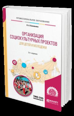 ОРГАНИЗАЦИЯ СОЦИОКУЛЬТУРНЫХ ПРОЕКТОВ ДЛЯ ДЕТЕЙ И МОЛОДЕЖИ 2-е изд., испр. и доп. Учебное пособие для СПО