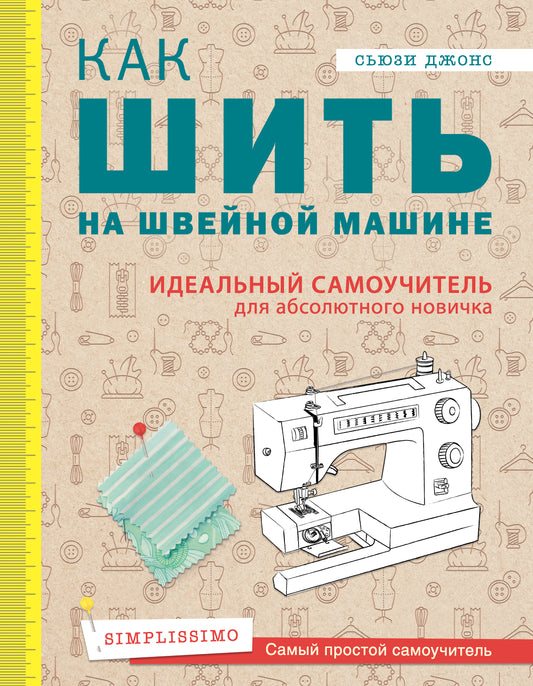 Как шить на швейной машине. Идеальный самоучитель для абсолютного новичка
