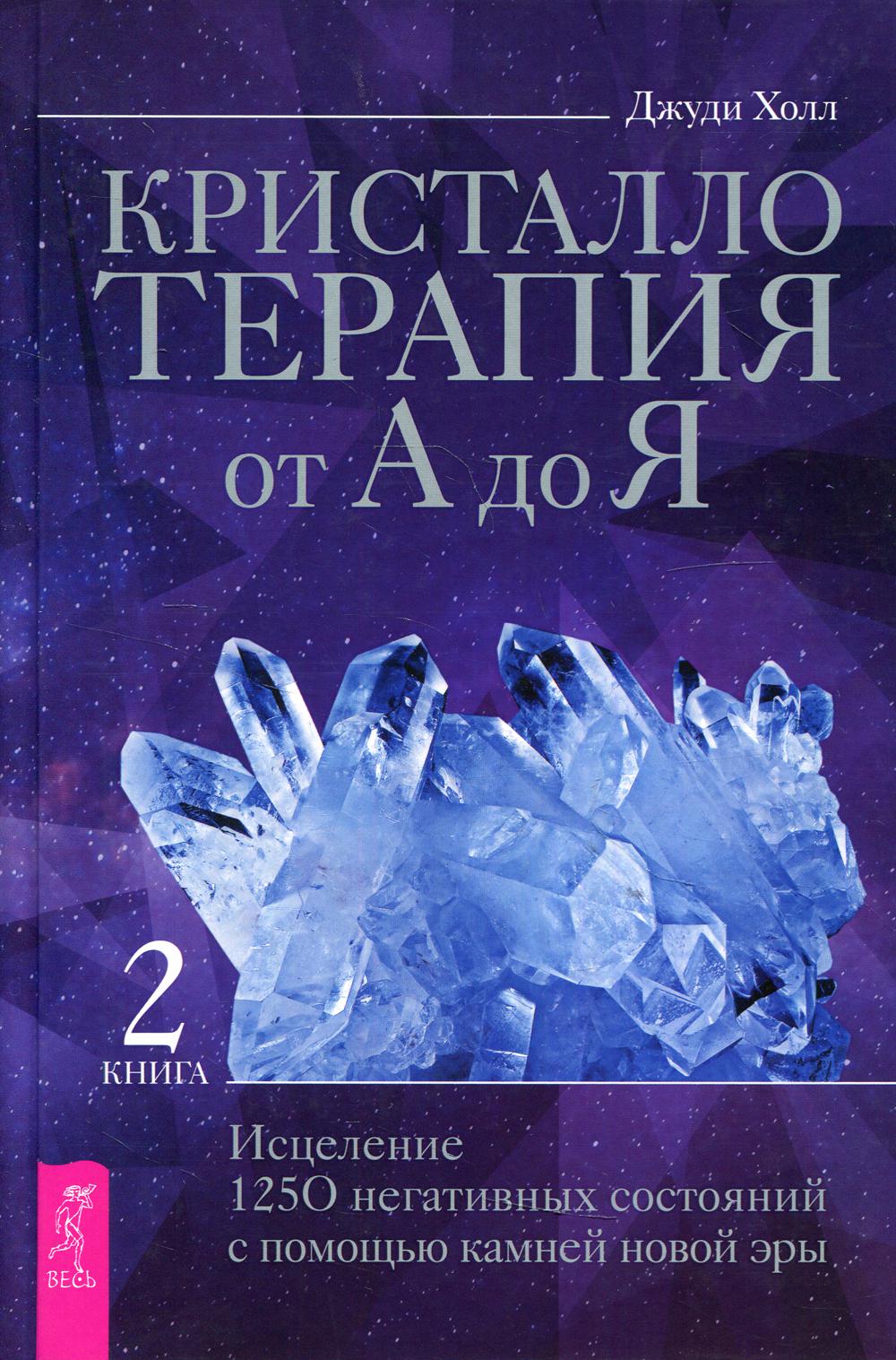 Кристаллотерапия от А до Я. Исцеление 1250 негативных состояний с помощью камней новой эры (3831)