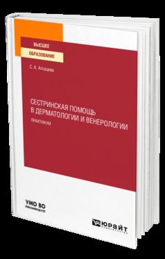 СЕСТРИНСКАЯ ПОМОЩЬ В ДЕРМАТОЛОГИИ И ВЕНЕРОЛОГИИ. ПРАКТИКУМ. Учебное пособие для вузов