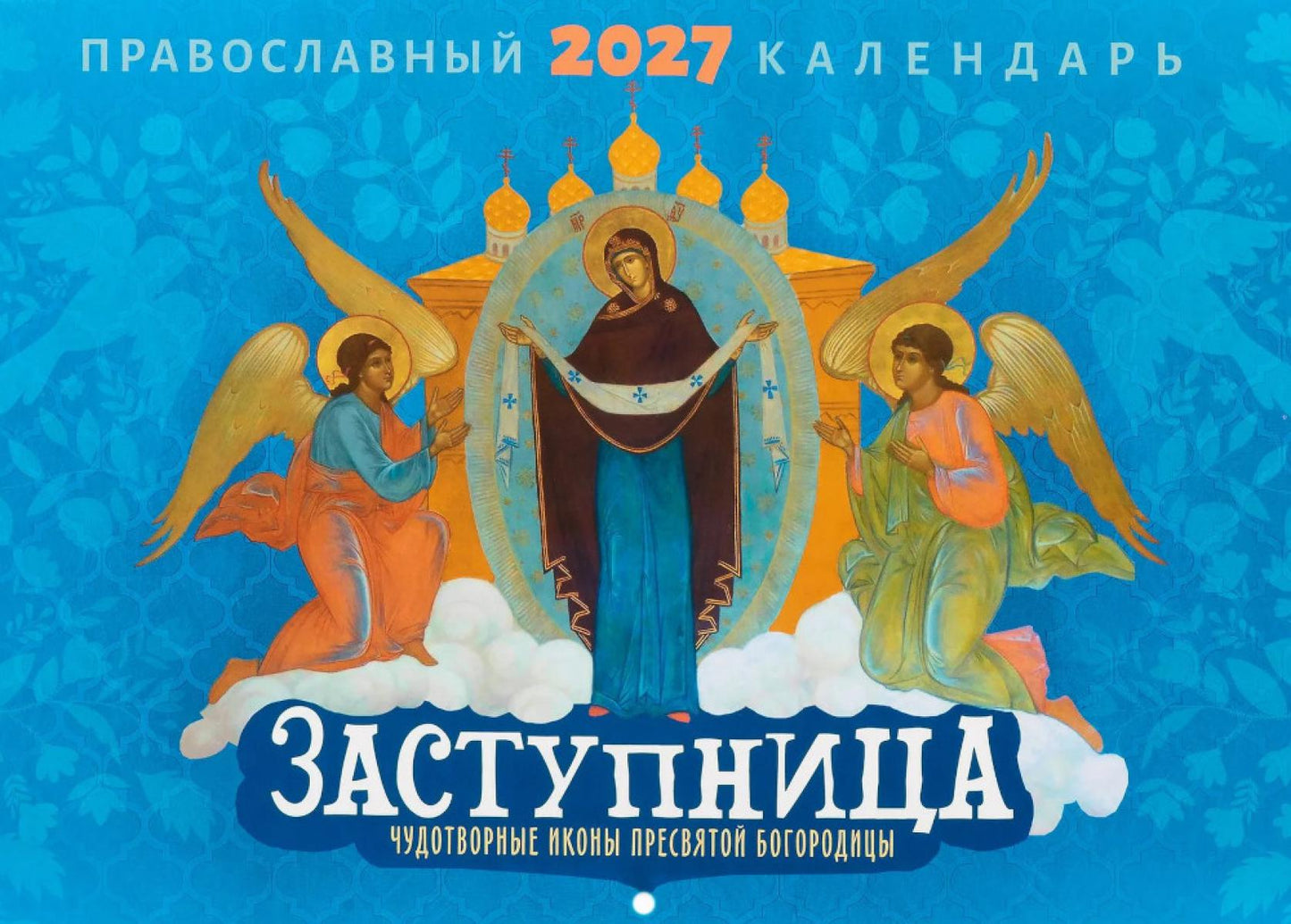 Заступница. Чудотворные иконы пресвятой Богородицы: Православный календарь на 2027 год (перекидной)