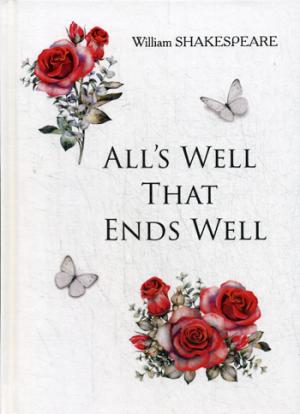 All's Well That Ends Well = Все хорошо, что хорошо кончается: на англ.яз. Shakespeare W.
