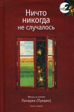 Ничто никогда не случалось. Жизнь и учение Пападжи. Кн. 1. 2-е изд. Сост. Годмен Д.