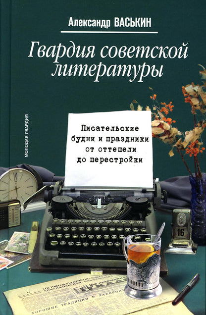 Гвардия советской литературы: Писательские будни и праздники от оттепели до перестройки