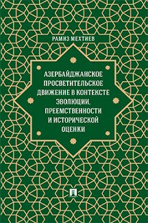 Азербайджанское просветительское движение в контексте эволюции,преемственности и исторической оценки. Монография.-М.:Проспект,2023.