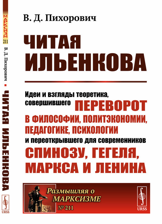 Читая ИЛЬЕНКОВа: Идеи и взгляды теоретика, СОВЕРШИВШЕГО ПЕРЕВОРОТ в философии, политэкономии, педагогике, психологии и ПЕРЕОТКРЫВШЕГО ДЛЯ СОВРЕМЕННИКОВ Спинозу, Гегеля, Маркса и Ленина