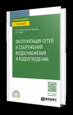 ЭКСПЛУАТАЦИЯ СЕТЕЙ И СООРУЖЕНИЙ ВОДОСНАБЖЕНИЯ И ВОДООТВЕДЕНИЯ. Учебное пособие для СПО