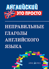 Английский-это просто. Неправильные глаголы английского языка: краткий справочник