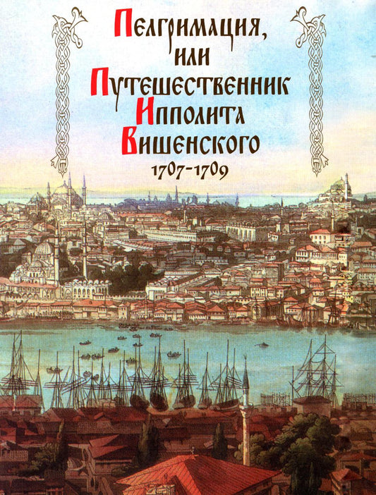 Пелгримация, или Путешественник Ипполита Вишенского. 1707-1709. (Литературные памятники). 2019