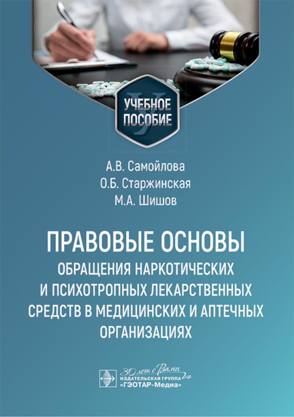 Правовые основы обращения наркотических и психотропных лекарственных средств в медицинских и аптечных организациях : учебное пособие / А. В. Самойлова, О. Б. Старжинская, М. А. Шишов [и др.]. — Москва : ГЭОТАР-Медиа, 2025. — 192 с. : ил.