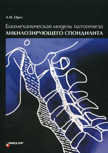 Биомеханическая модель патогенеза анкилозирующего спондилита А.М. Орел. - ил.