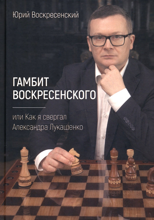 Воскресенский Юрий "Гамбит Воскресенского,или Как я свергал Александра Лукашенко" ISBN 978-5-00170-787-5