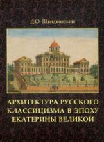 Архитектура русского классицизма в эпоху Екатерины Великой. Швидковский Д.О.