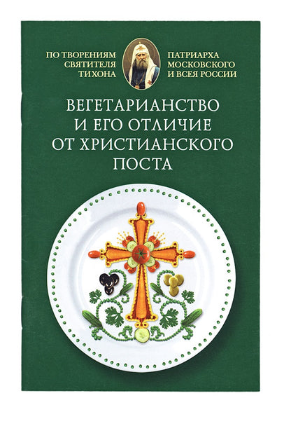 Вегетарианство и его отличие от христианского поста: По творениям святителя Тихона, Патриарха Московского и всея России
