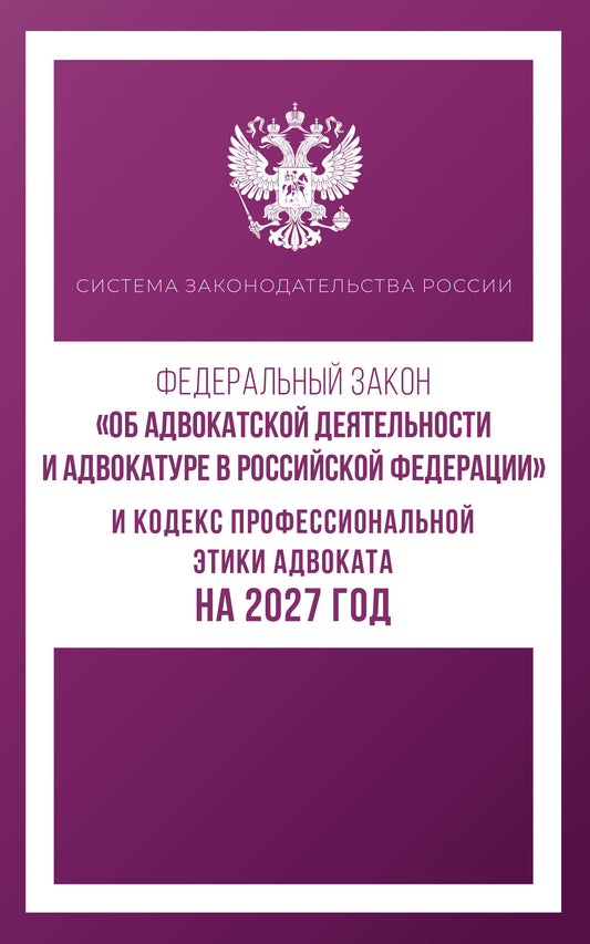 Федеральный закон "Об адвокатской деятельности и адвокатуре в Российской Федерации" и Кодекс профессиональной этики адвоката на 2027 год