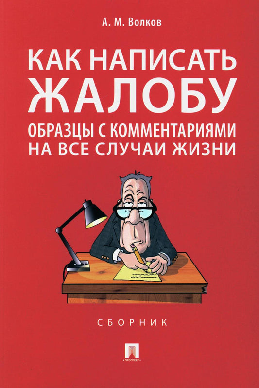 Как написать жалобу: образцы с комментариями на все случаи жизни.Сборник.-М.:Проспект,2024. /=244161/