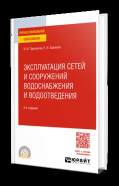 ЭКСПЛУАТАЦИЯ СЕТЕЙ И СООРУЖЕНИЙ ВОДОСНАБЖЕНИЯ И ВОДООТВЕДЕНИЯ 6-е изд. Учебное пособие для СПО