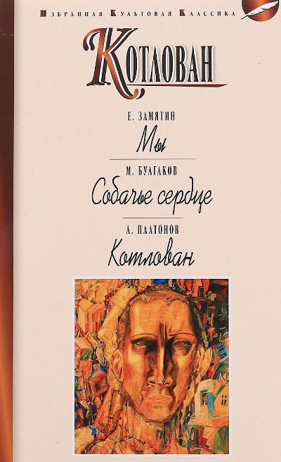 Замятин Е.: МЫ. Булгаков М.: СОБАЧЬЕ СЕРДЦЕ. Платонов А.: Котлован. Повести. Серия "Избранная культовая классика"