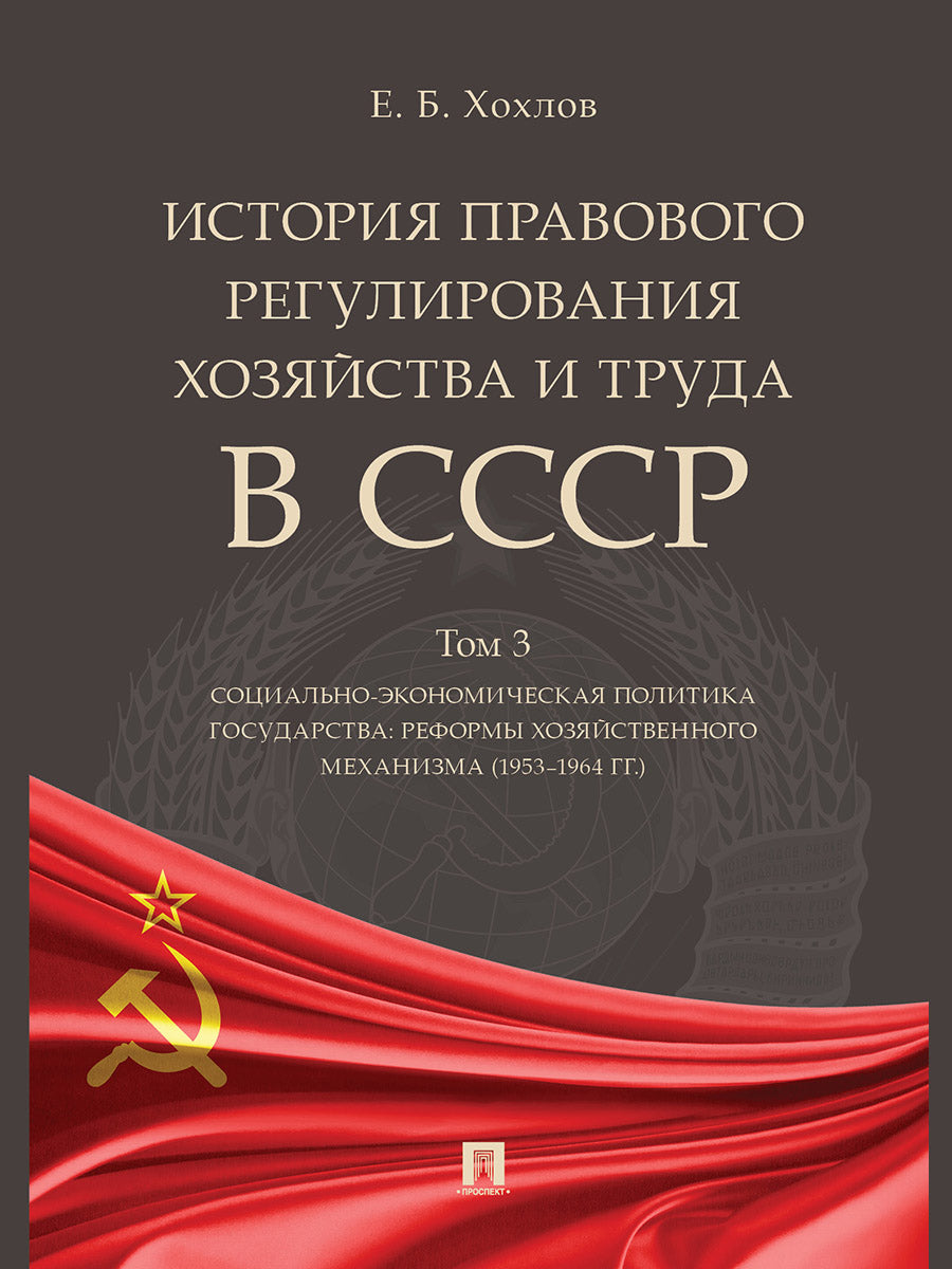 История правового регулирования хозяйства и труда в СССР.Уч. пос. в 3 т. Том 3. Социально-экономическая политика государства: реформы хозяйственного механизма (1953–1964 гг.).-М.:Проспект,2024.